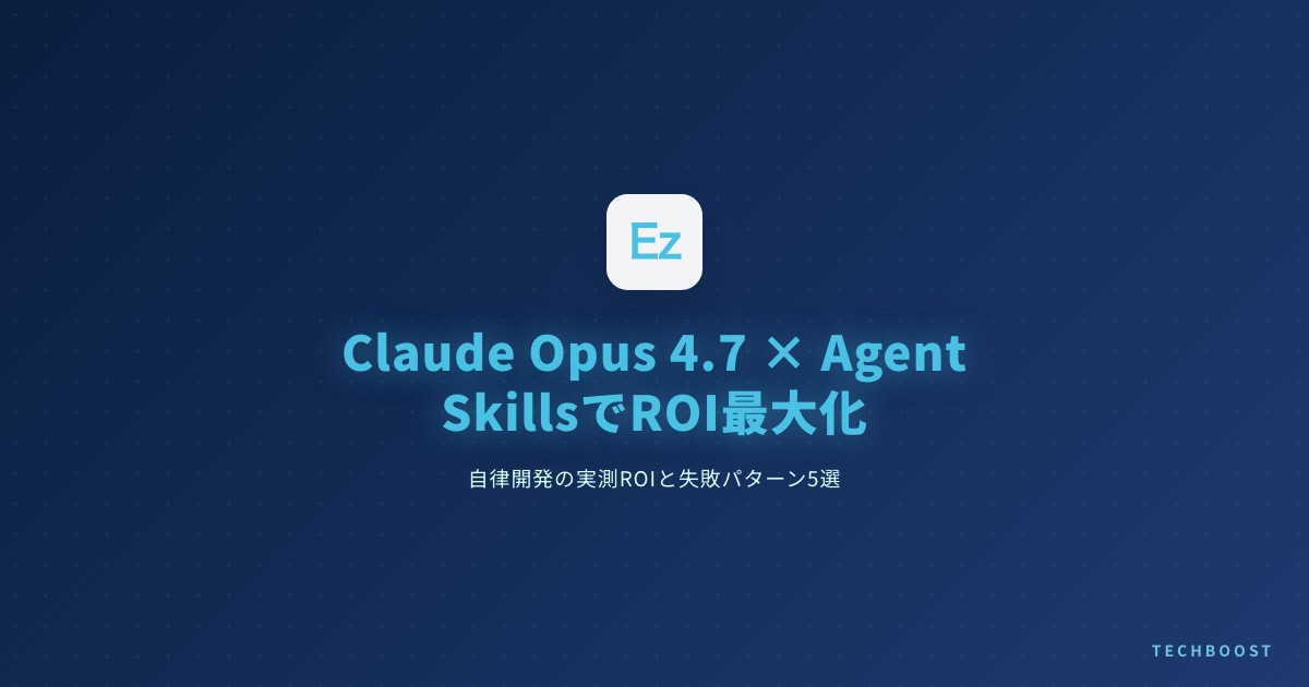 Claude Opus 4.7 × Agent Skills でROIを最大化する自律開発ガイド 2026年6月版