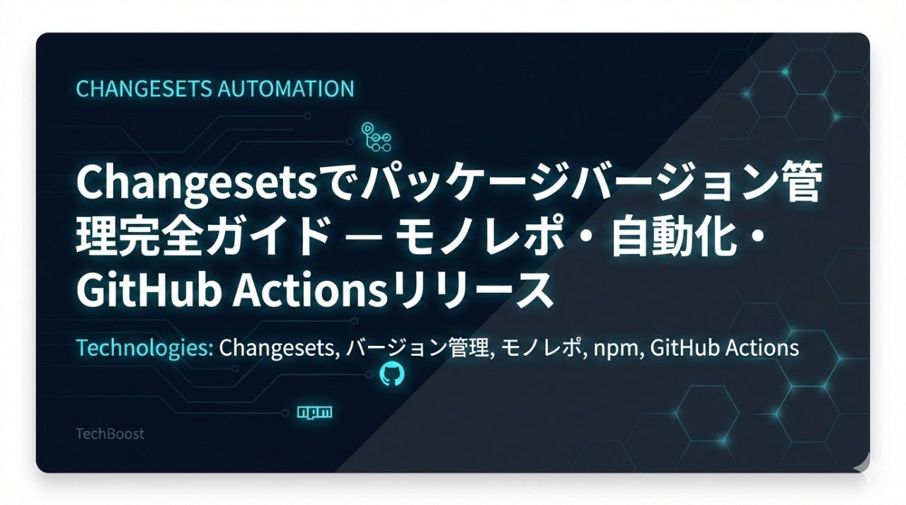 Changesetsでパッケージバージョン管理完全ガイド — モノレポ・自動化・GitHub Actionsリリース
