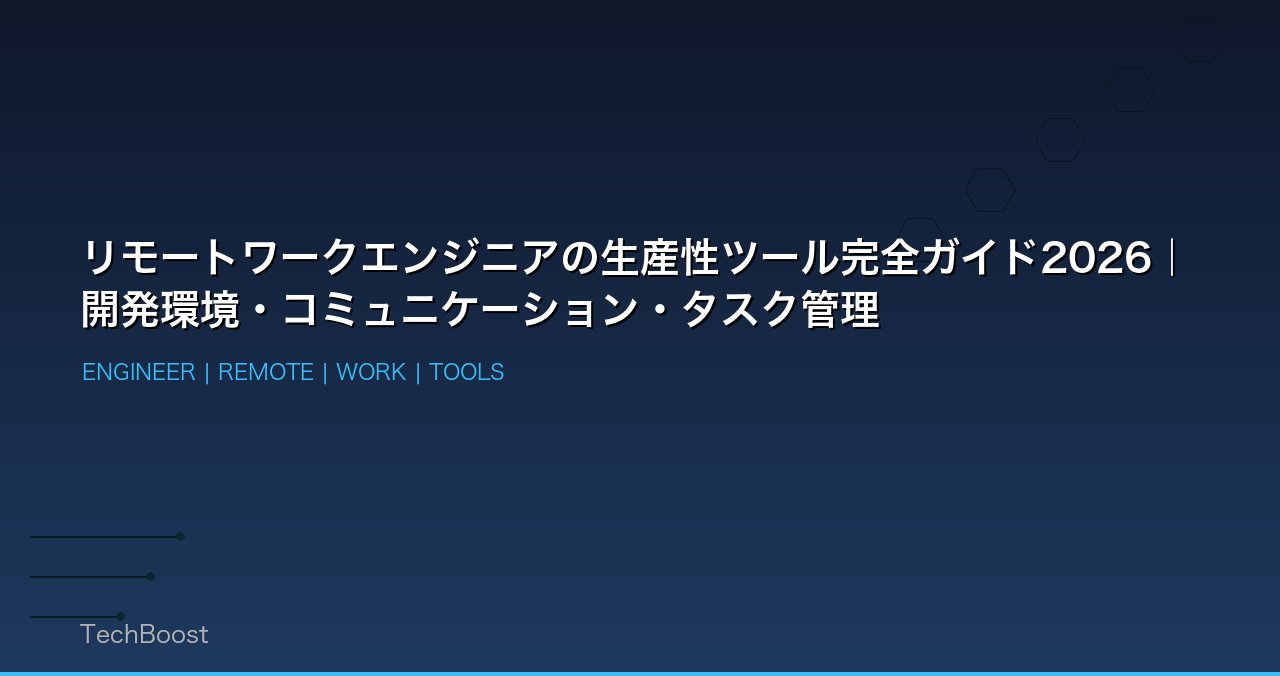 リモートワークエンジニアの生産性ツール完全ガイド2026｜開発環境・コミュニケーション・タスク管理
