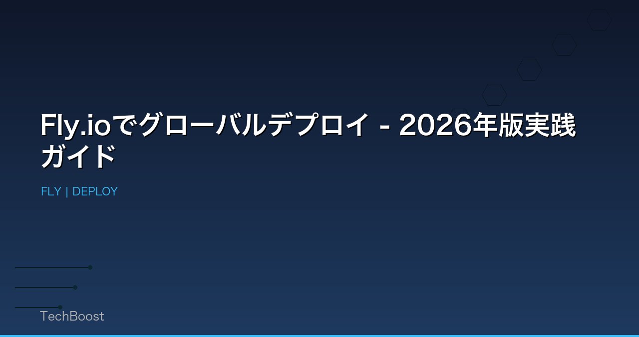 Fly.ioでグローバルデプロイ - 2026年版実践ガイド
