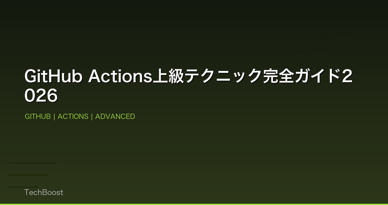 GitHub Actions上級テクニック完全ガイド2026