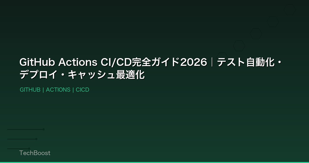 GitHub Actions CI/CD完全ガイド2026｜テスト自動化・デプロイ・キャッシュ最適化