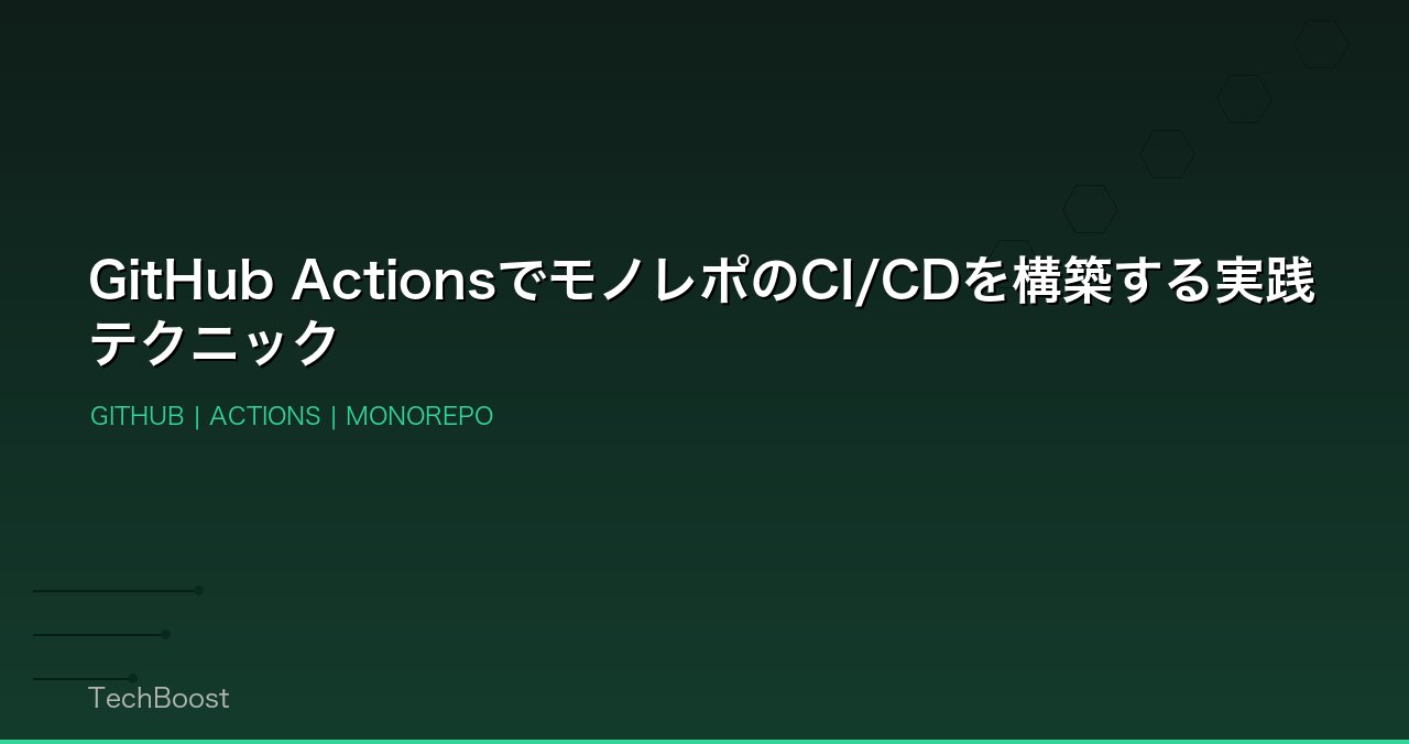 GitHub ActionsでモノレポのCI/CDを構築する実践テクニック