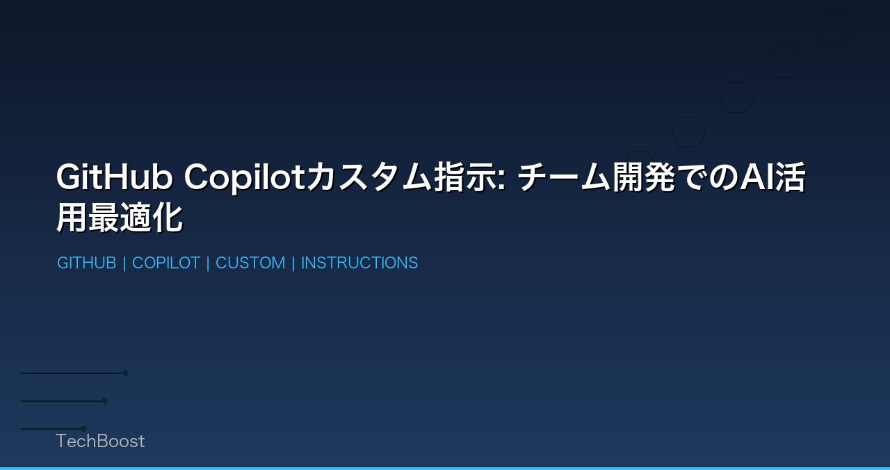 GitHub Copilotカスタム指示: チーム開発でのAI活用最適化