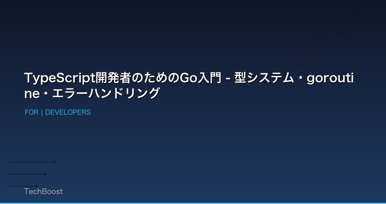 TypeScript開発者のためのGo入門 - 型システム・goroutine・エラーハンドリング