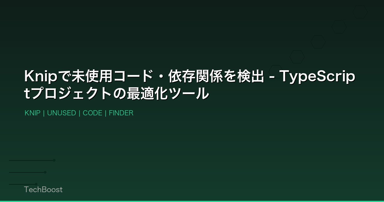 Knipで未使用コード・依存関係を検出 - TypeScriptプロジェクトの最適化ツール
