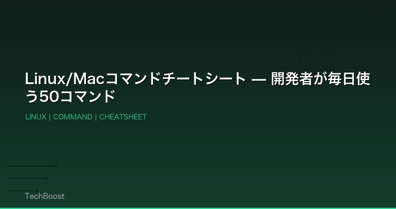 Linux/Macコマンドチートシート — 開発者が毎日使う50コマンド