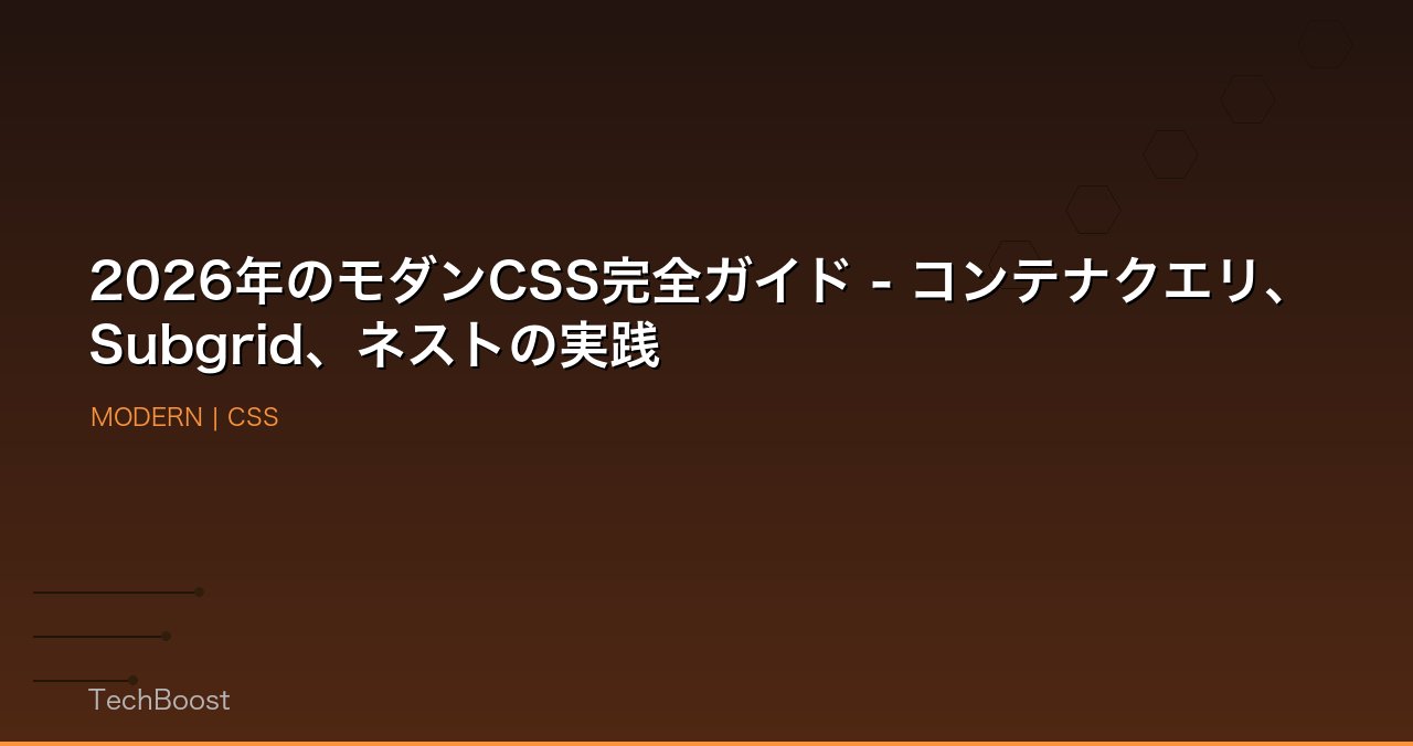 2026年のモダンCSS完全ガイド - コンテナクエリ、Subgrid、ネストの実践