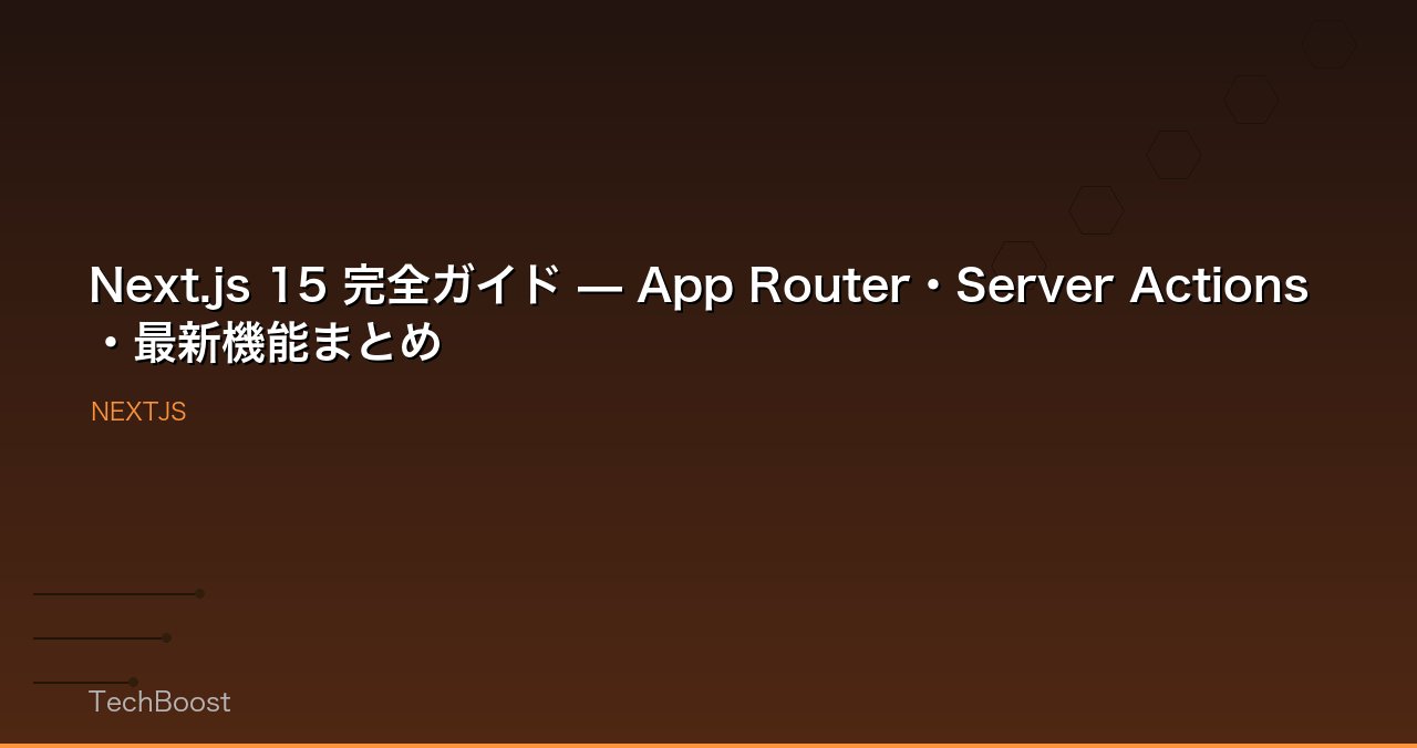 Next.js 15 完全ガイド — App Router・Server Actions・最新機能まとめ