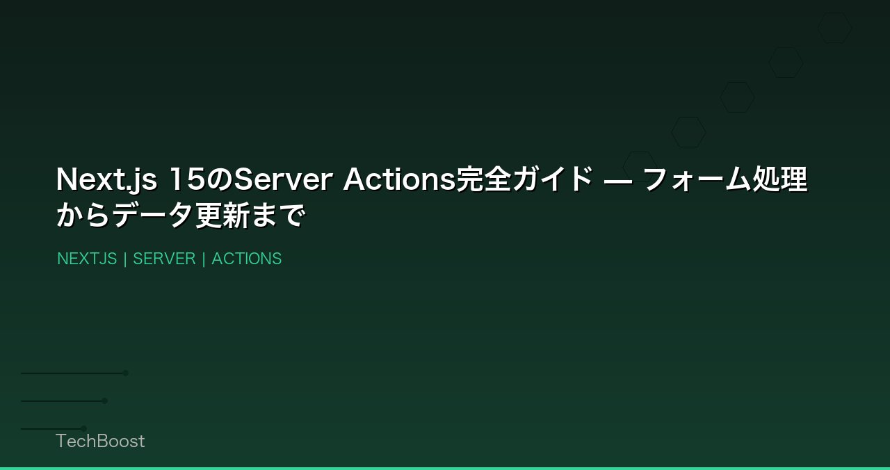 Next.js 15のServer Actions完全ガイド — フォーム処理からデータ更新まで