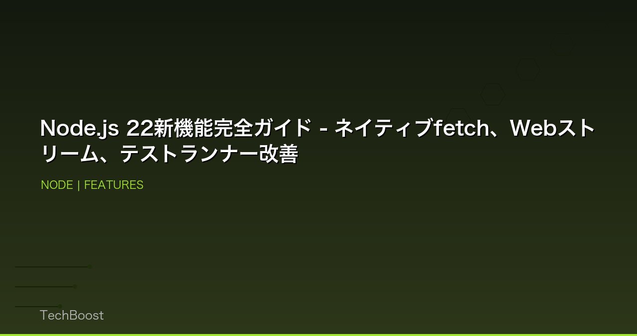 Node.js 22新機能完全ガイド - ネイティブfetch、Webストリーム、テストランナー改善