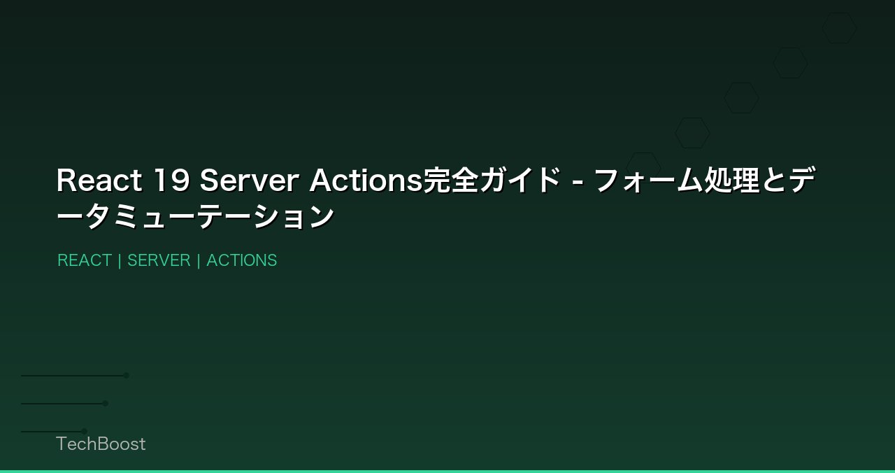 React 19 Server Actions完全ガイド - フォーム処理とデータミューテーション