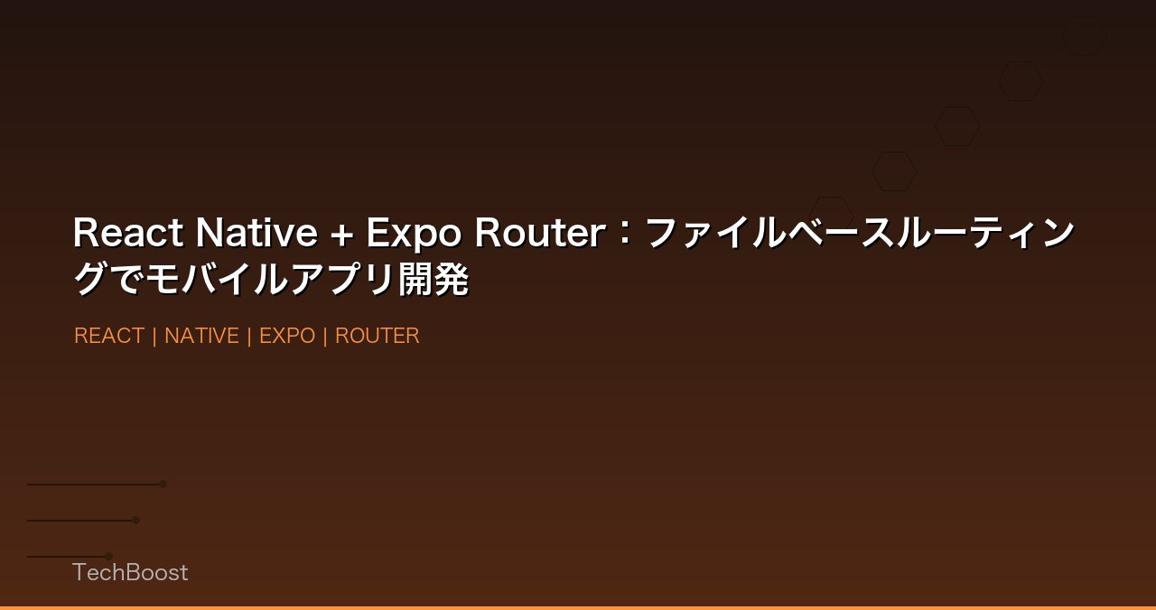React Native + Expo Router：ファイルベースルーティングでモバイルアプリ開発