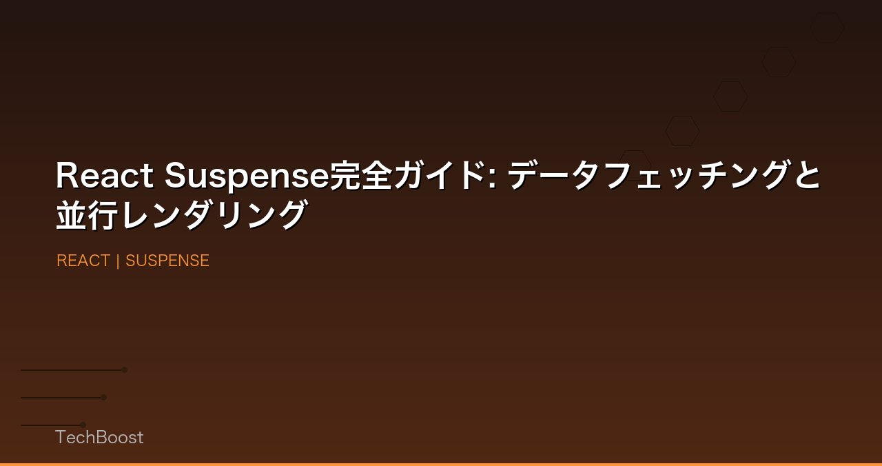 React Suspense完全ガイド: データフェッチングと並行レンダリング