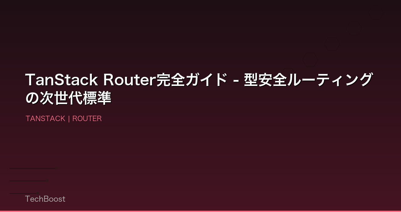 TanStack Router完全ガイド - 型安全ルーティングの次世代標準