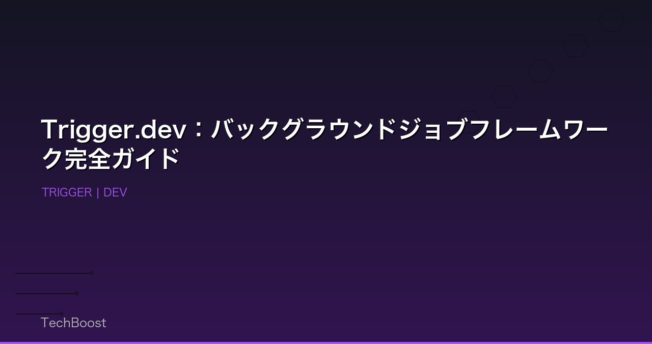 Trigger.dev：バックグラウンドジョブフレームワーク完全ガイド