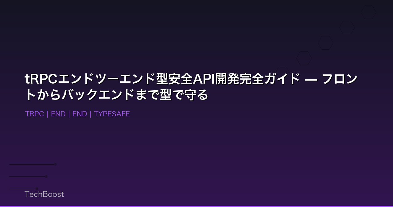 tRPCエンドツーエンド型安全API開発完全ガイド — フロントからバックエンドまで型で守る