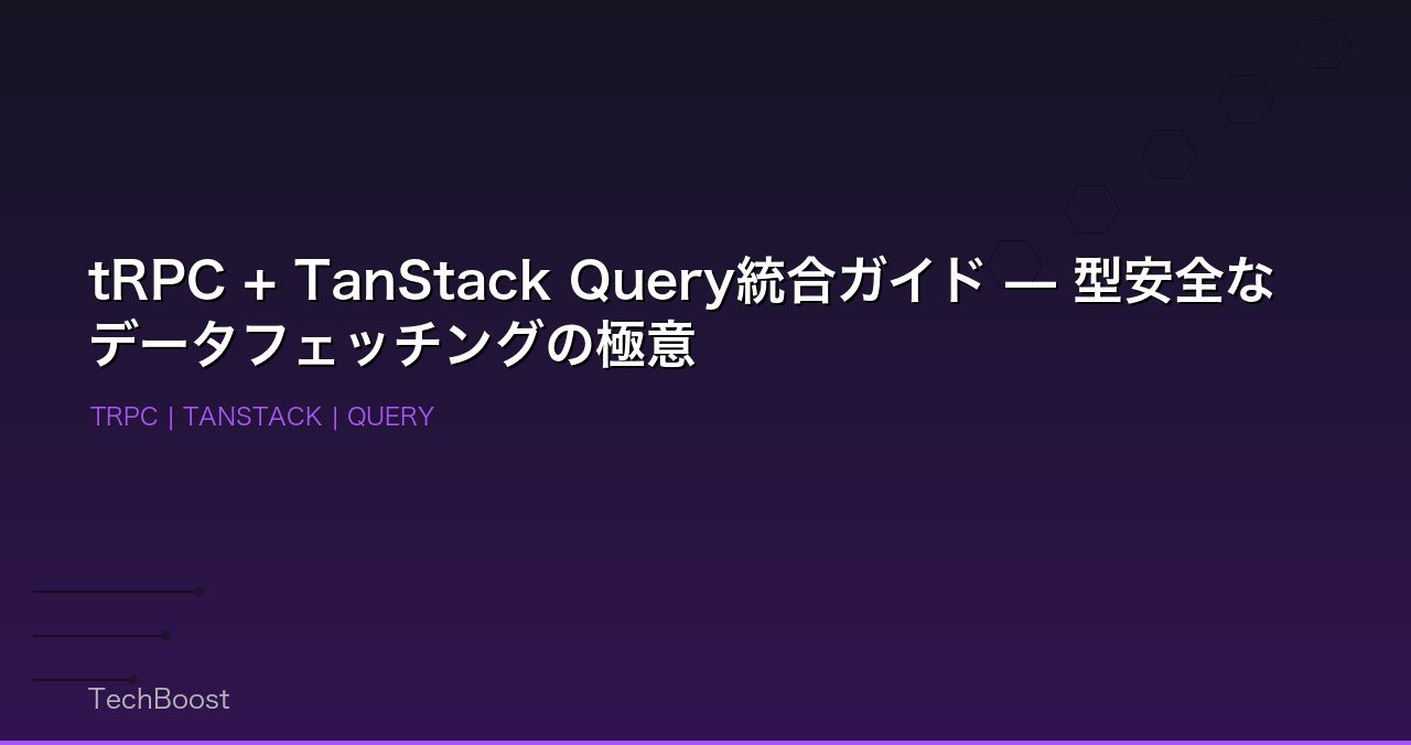 tRPC + TanStack Query統合ガイド — 型安全なデータフェッチングの極意