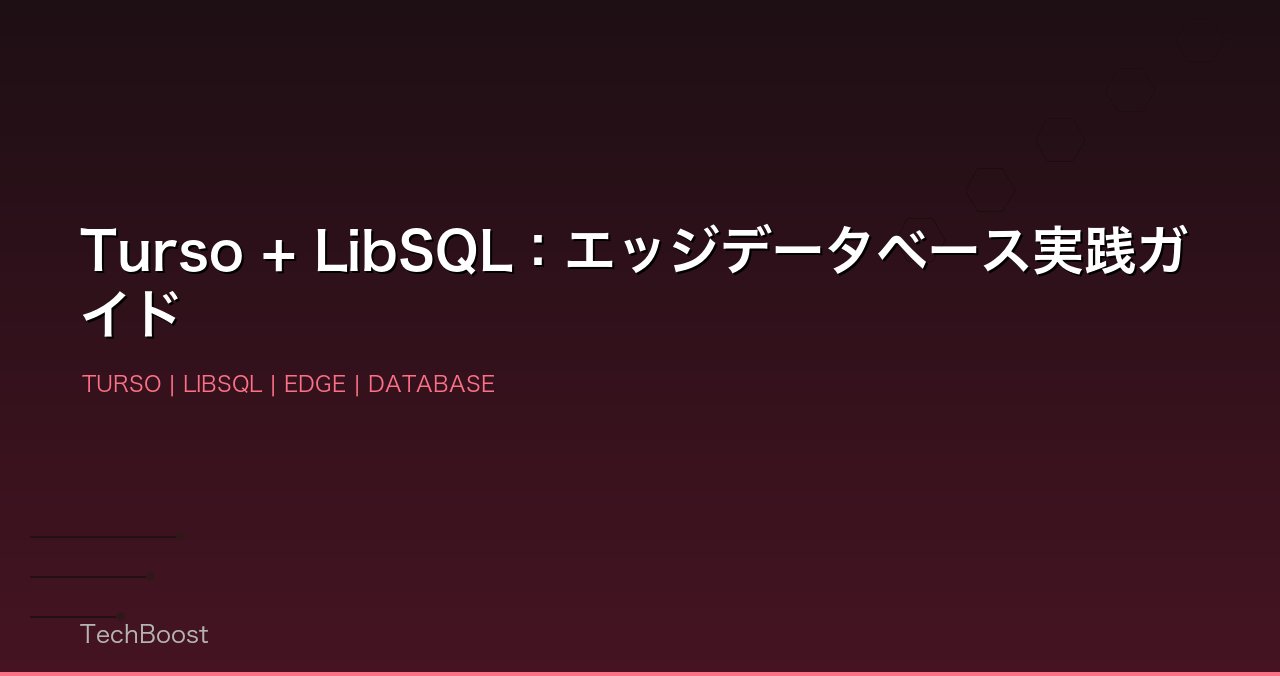 Turso + LibSQL：エッジデータベース実践ガイド