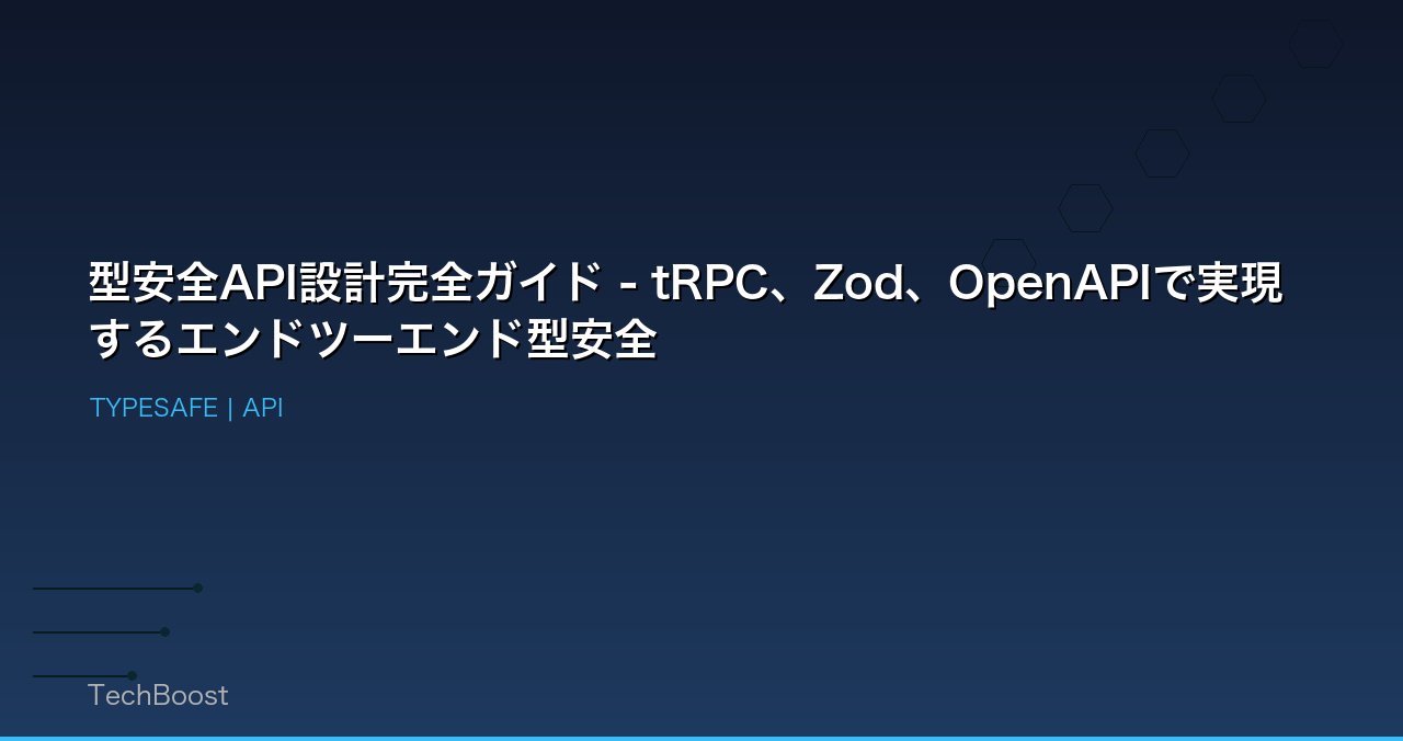 型安全API設計完全ガイド - tRPC、Zod、OpenAPIで実現するエンドツーエンド型安全