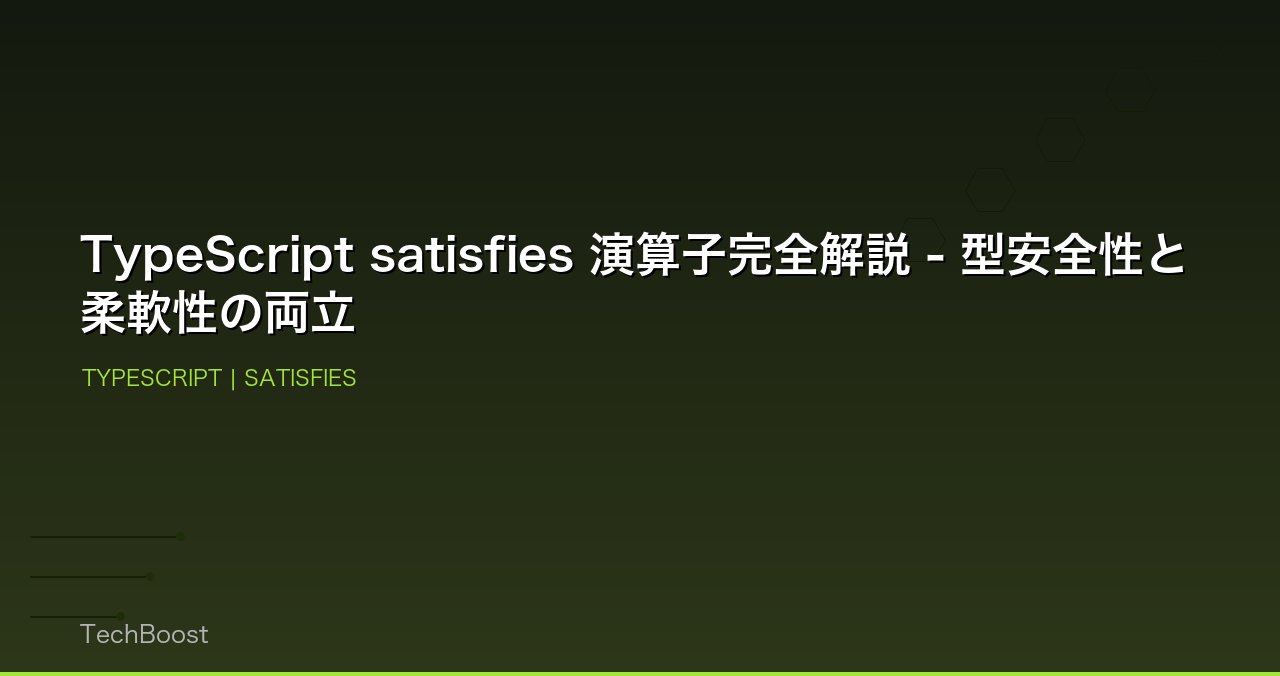 TypeScript satisfies 演算子完全解説 - 型安全性と柔軟性の両立