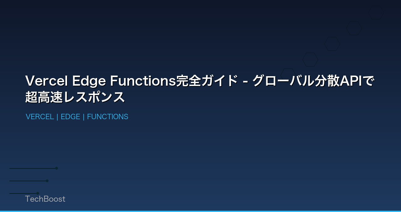 Vercel Edge Functions完全ガイド - グローバル分散APIで超高速レスポンス