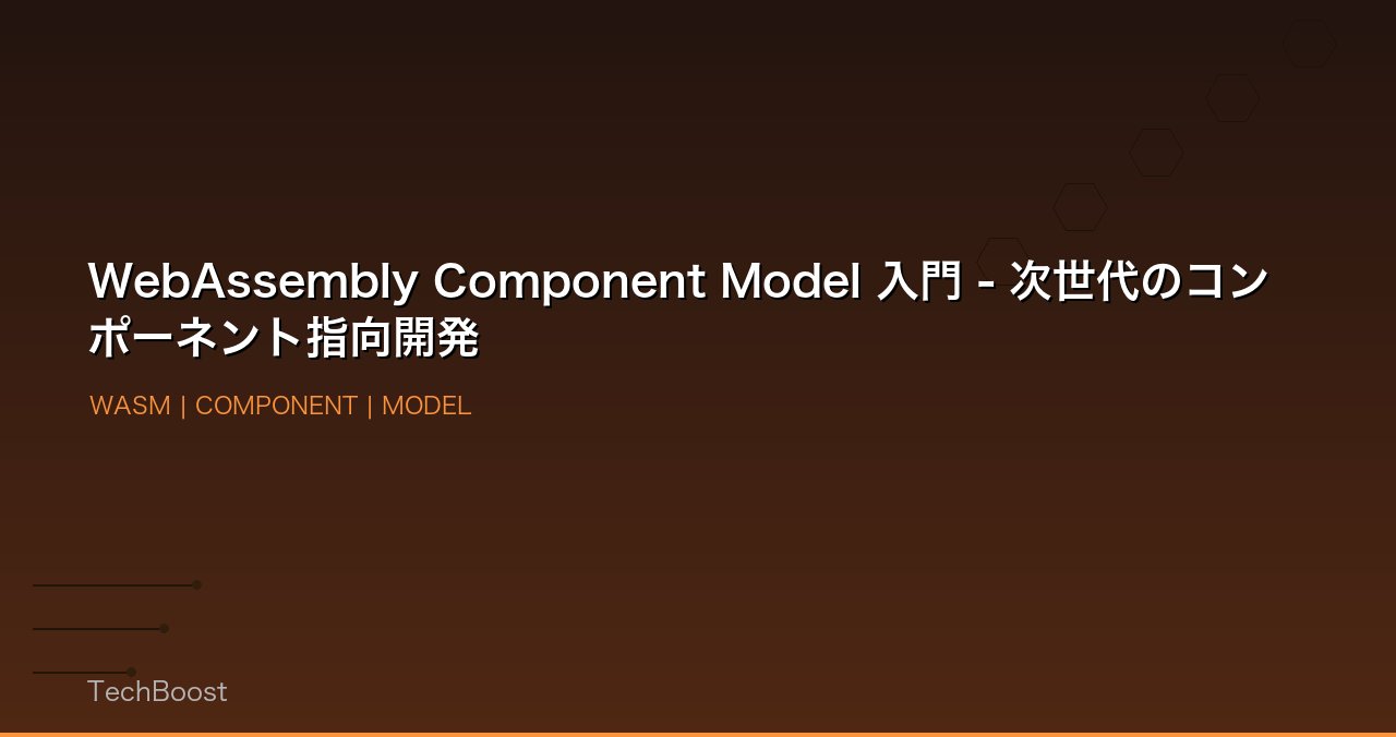 WebAssembly Component Model 入門 - 次世代のコンポーネント指向開発