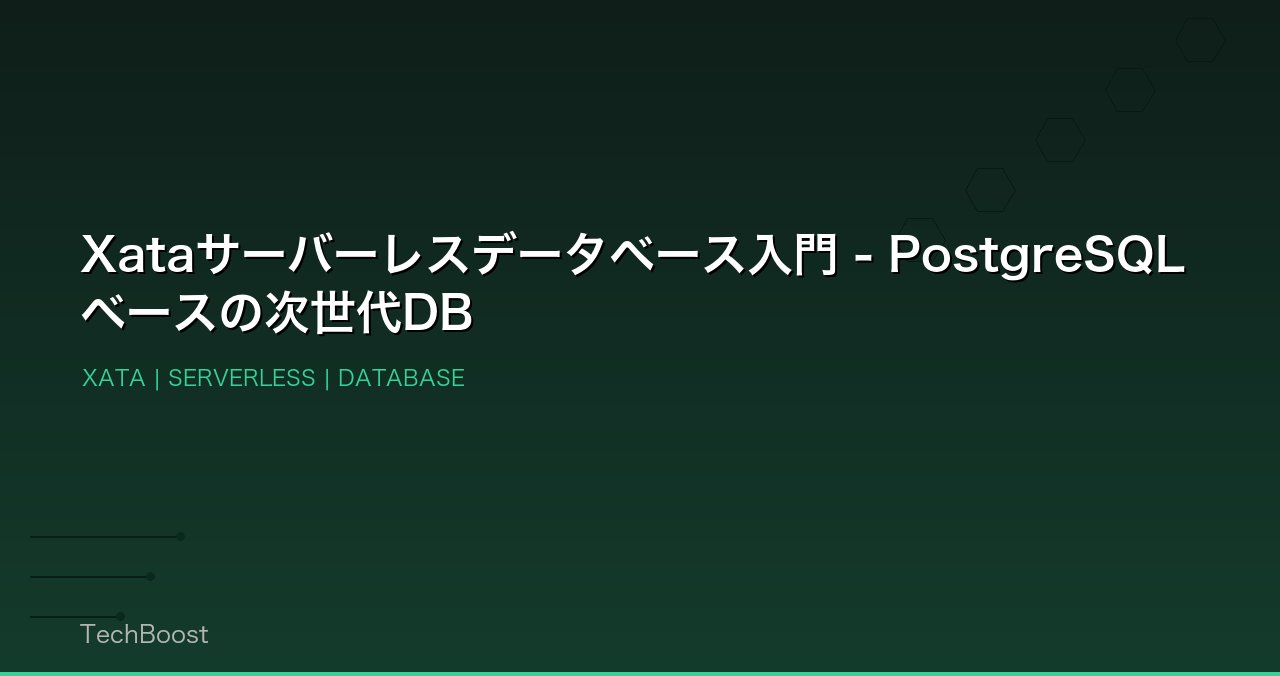 Xataサーバーレスデータベース入門 - PostgreSQLベースの次世代DB