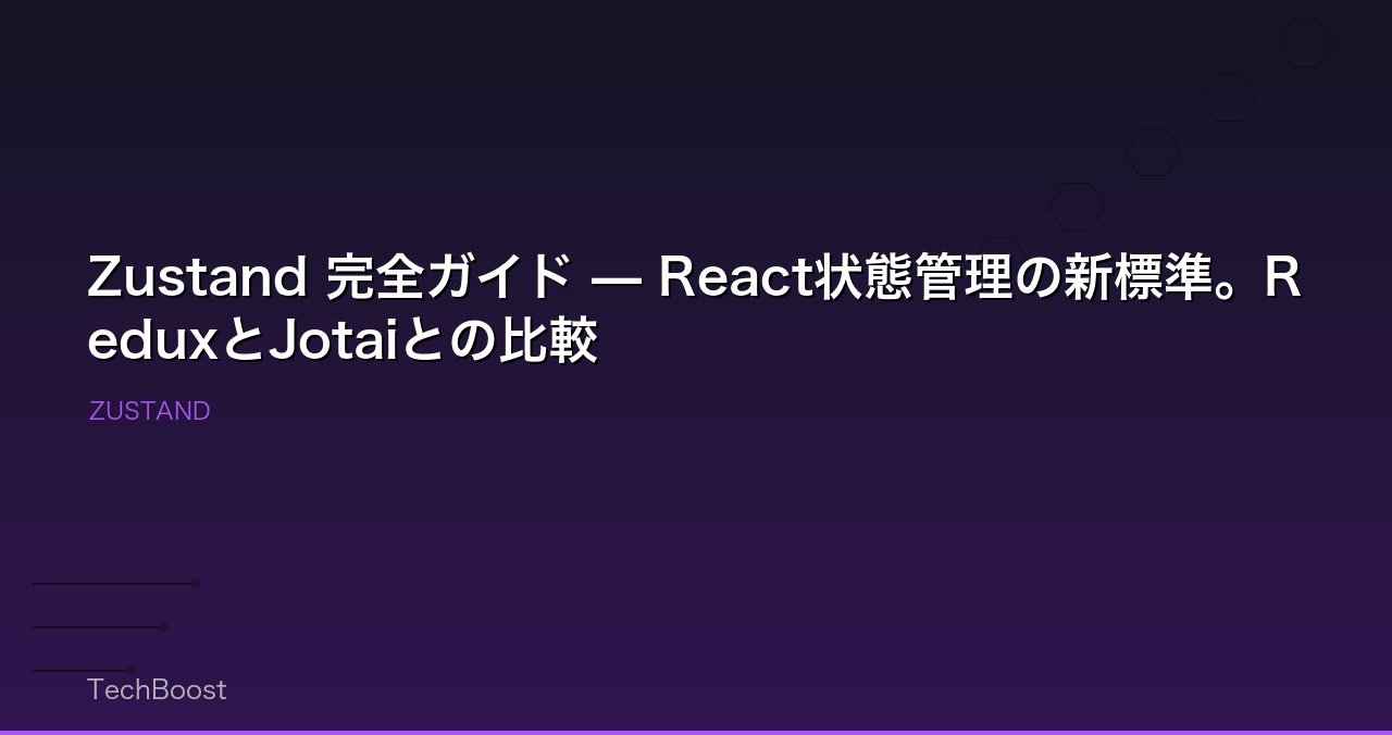 Zustand 完全ガイド — React状態管理の新標準。ReduxとJotaiとの比較